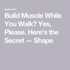 the words build muscle while you walk yes, please here's the secret shape