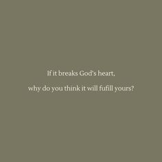 the words if it breaks god's heart, why do you think it will fulfill yours?