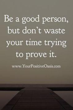 a quote about being a good person but don't waste your time trying to prove it