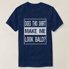 Does This Shirt Make Me Look Bald? Gift Bald Is Be Witty One Liners, Funny Bones, I Graduated, Tommy Hilfiger Outfit, Laugh Out Loud, Statement Tees, Graduation Day, Funny T Shirts, Funny Quote