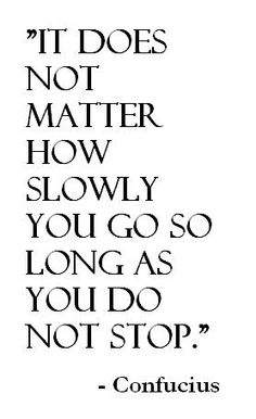 a quote that says it does not matter how slowly you go so long as you do not stop