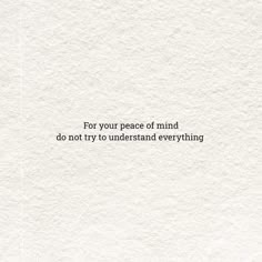 a piece of paper with the words for your peace of mind do not try to understand everything