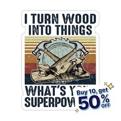 a sticker that says, i turn wood into things what's y'superpov? 50 % off