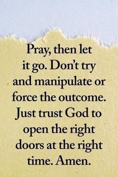 a piece of paper with the words pray, then let it go don't try and manipulate or force the quote just trust god to open the right doors at the right time