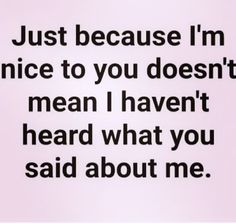 the words are written in black and white on a light pink background that says just because i'm nice to you doesn't mean i haven heard heard what you said about me