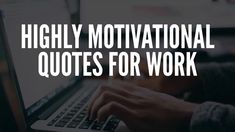 a person typing on a laptop with the words highly motivational quotes for work