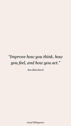 a quote that reads improve how you think how you feel, and how you act