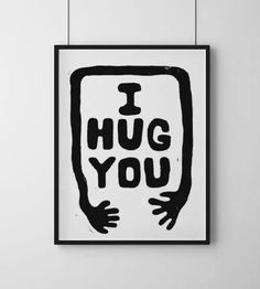 a black and white poster with the words i hug you on it hanging from a wall