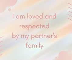 the words i am loved and respected by my partner's family on a pastel background