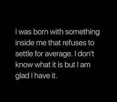 a black and white photo with the words i was born with something inside me that refuse to setile for average i don't know what it is but i am glad i have it