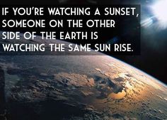 an image of the earth from space with a caption that reads, if you're watching a sunset, someone on the other side of the earth is watching the same sun rise