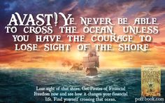 Avast! Ye never be able to cross the ocean unless you have the courage to lose sign of the shore. Lost sight of that shore. Get Pirates of Financial Freedom today and give yourself the successful financial future you deserve. The Ocean, Finance