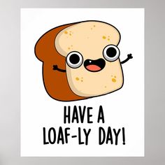 a poster that says have a loaf - ly day