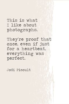 a quote that reads, this is what i like about photographs they're proof that once even if just for a heartbeat, everything was perfect