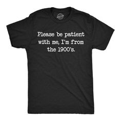 Funny Heather Black - From the 1900s Please Be Patient With Me Im From The 1900s Mens T Shirt Nerdy sarcastic Tee Please Be Patient With Me, Funny Adult Shirts, Sarcastic Shirts Funny, Be Patient With Me, Funny Shirts For Men, Funny Dad Shirts, Novelty Shirts, Funny Tee Shirts, Sarcastic Shirts