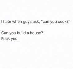 the text reads i hate when guys ask, can you cook? can you build a house?