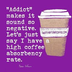 a cup of coffee with the words, addit makes it sound so negative let's just say i have a high coffee absorbary rate