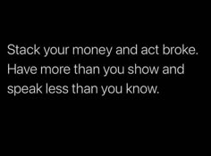 the words stack your money and act broke have more than you show and speak less than you know