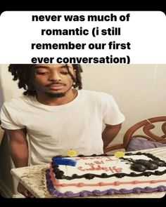 a man sitting in front of a cake with the words never was much of romantic i still remember our first ever conversation