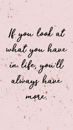 the quote if you look at what you have in life, you'll always have more