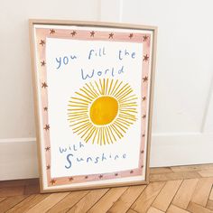 a framed poster with the words you fill the world with sunshine on it sitting on a wooden floor