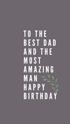 a birthday card with the words to the best dad and the most amazing man happy birthday