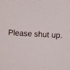 the word please shut up written in black ink