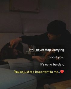 two people sitting on a couch with the caption i will never stop worrying about you it's not a burden, you're just too important to me