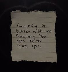 a piece of paper with writing on it that says everything is better with you everthing has been better since you