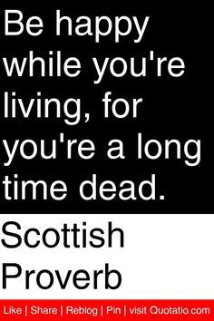 a black and white poster with the words be happy while you're living, for you're a long time dead