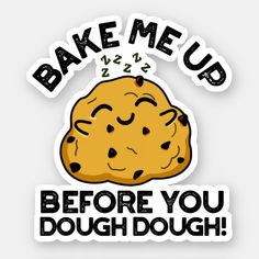 a sticker with the words bake me up before you dough dough on it