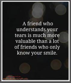 a quote that reads, a friend who understands your tears is much more valuable than a lot of friends who only know your smile