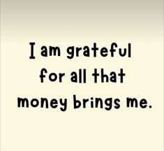 the words i am grateful for all that money brings me are written in black on a white background