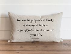 a pillow that says you can be gorgeous at thirty, charming forty and irresistiblely for the rest of your life