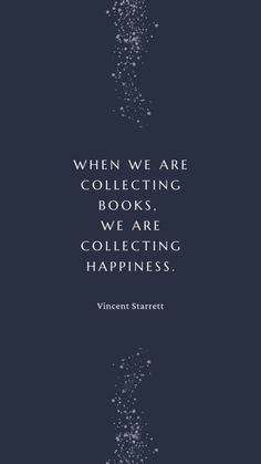 a quote from the book when we are collecting books, we are collecting happiness