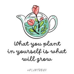 a teapot filled with flowers and the words, what you plant in yourself is what will