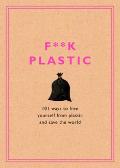 the cover of f k plastic 101 ways to free yourself from plastic and save the world