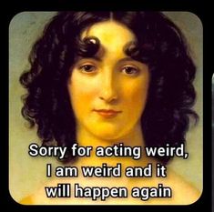 an image of a woman with the words sorry for acting weird, i am weird and it will happen again