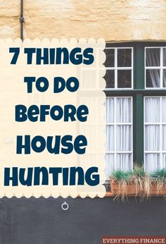 the words 7 things to do before house hunting are displayed in front of a window