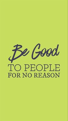 a green background with the words be good to people for no reason written in black