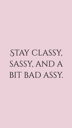 a pink background with the words stay classy sassy and a bit bad assy