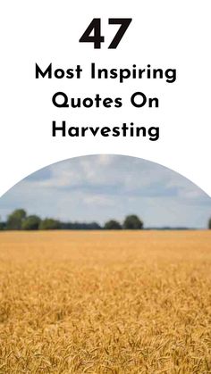 a field with the words 47 most inspirational quotes on harvesting