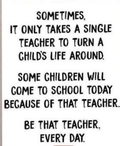 a black and white photo with a quote on it that says sometimes, it only takes a single teacher to turn a child's life around some children will come to school today