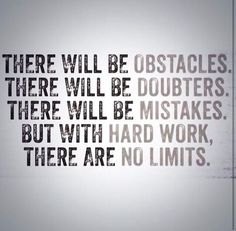 there will be obstacles, there will be doubters, but with hard work, there are no limits