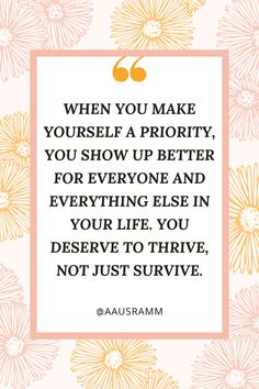 a quote from the author,'when you make yourself priority, you show up better for everyone and everything else in your life you deserves not just to survive, not just survive