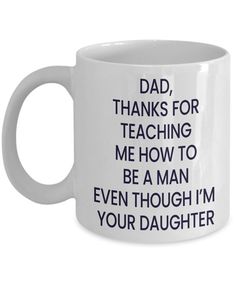 a coffee mug with the words dad, thanks for teaching me how to be a man even though i'm your daughter