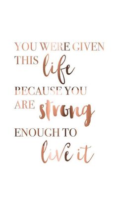 a quote that says you were given this life because you are strong enough to live it