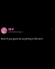 a black background with the words, bruh if you gone anything in life be fr