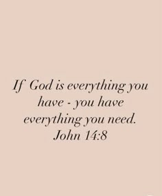 "If God is everything you have - you have everything you need." John 14:8 I picked this verse today because I was feeling extra close to God. I felt his precense through my studying and everything. And I belive that if I lost everything but still had him, I have everything I need. If God Is Everything You Have, If God Is All You Have, Everything I Have Is Because Of God, If God Is All You Have All You Need, Where Have You Seen God Today, If God Is For You Who Can Be Against You, I Owe Everything To God, John Verses Bible, God I Need You Quotes