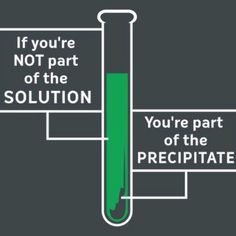 a test tube with the words if you're not part of the solution, you're part of the precipate